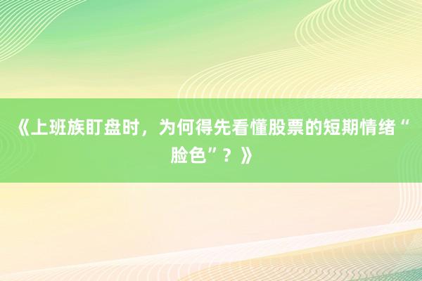 《上班族盯盘时,为何得先看懂股票的短期情绪“脸色”?》