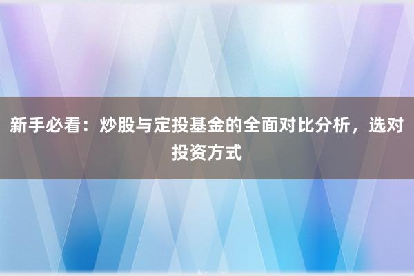 新手必看：炒股与定投基金的全面对比分析，选对投资方式