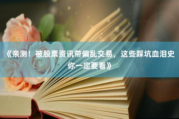 《亲测！被股票资讯带偏乱交易，这些踩坑血泪史你一定要看》
