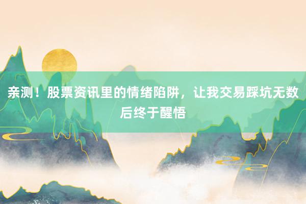 亲测!股票资讯里的情绪陷阱,让我交易踩坑无数后终于醒悟