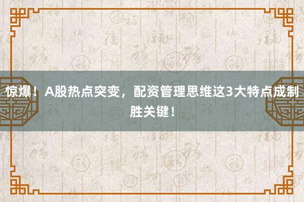 惊爆！A股热点突变，配资管理思维这3大特点成制胜关键！