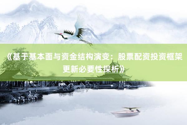 《基于基本面与资金结构演变：股票配资投资框架更新必要性探析》