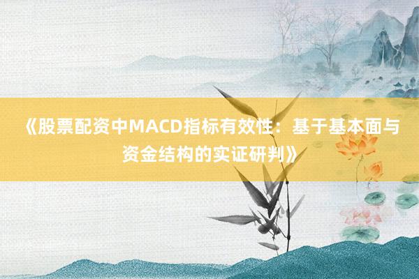《股票配资中MACD指标有效性：基于基本面与资金结构的实证研判》