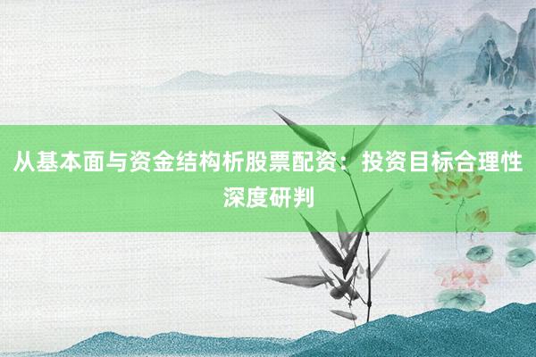 从基本面与资金结构析股票配资：投资目标合理性深度研判