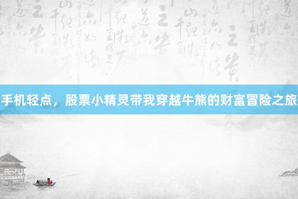 手机轻点，股票小精灵带我穿越牛熊的财富冒险之旅
