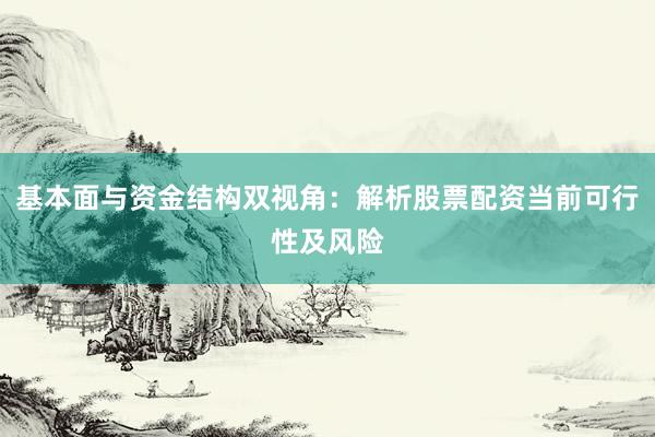 基本面与资金结构双视角：解析股票配资当前可行性及风险
