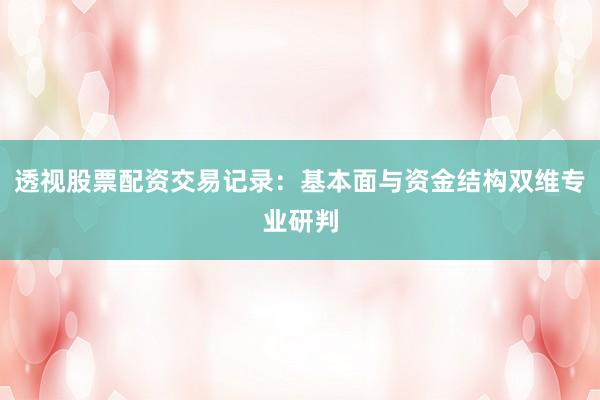 透视股票配资交易记录：基本面与资金结构双维专业研判