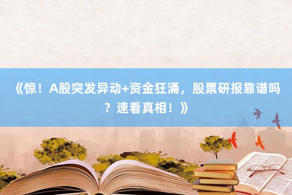 《惊！A股突发异动+资金狂涌，股票研报靠谱吗？速看真相！》