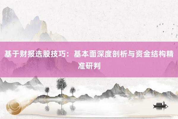 基于财报选股技巧：基本面深度剖析与资金结构精准研判