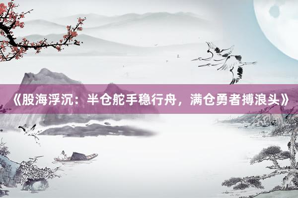 《股海浮沉：半仓舵手稳行舟，满仓勇者搏浪头》