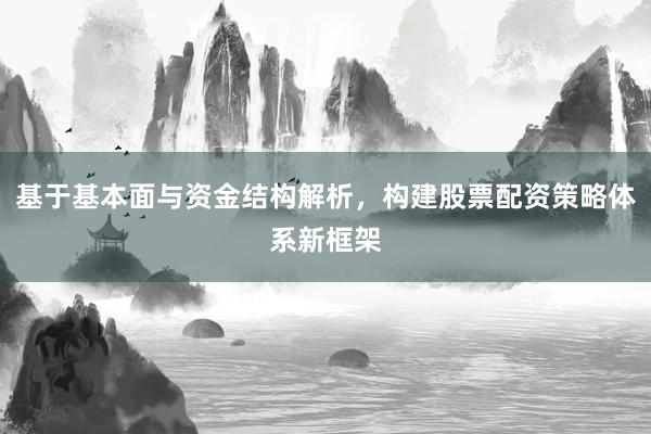 基于基本面与资金结构解析,构建股票配资策略体系新框架