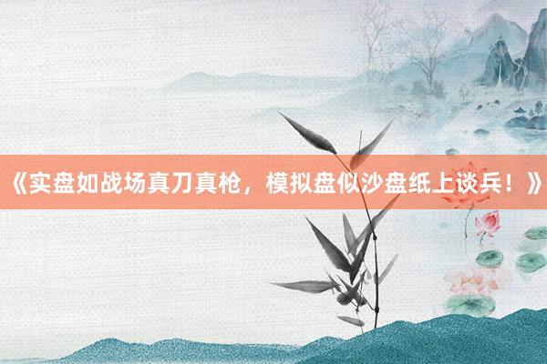 《实盘如战场真刀真枪，模拟盘似沙盘纸上谈兵！》
