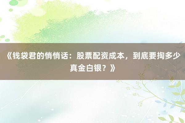 《钱袋君的悄悄话：股票配资成本，到底要掏多少真金白银？》