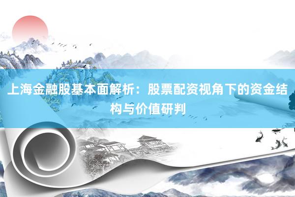 上海金融股基本面解析：股票配资视角下的资金结构与价值研判