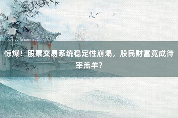 惊爆！股票交易系统稳定性崩塌，股民财富竟成待宰羔羊？