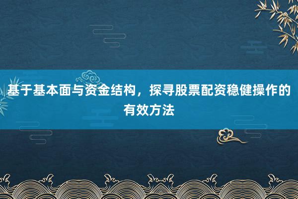 基于基本面与资金结构，探寻股票配资稳健操作的有效方法