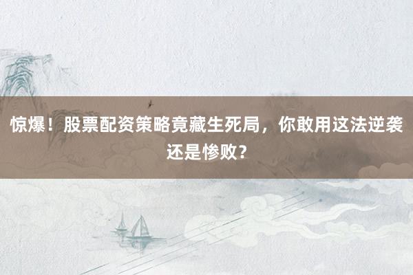惊爆！股票配资策略竟藏生死局，你敢用这法逆袭还是惨败？
