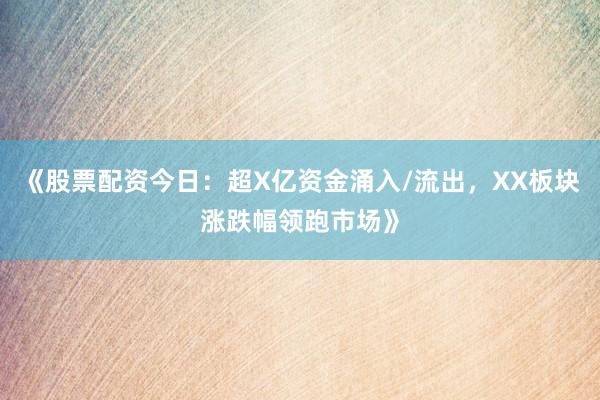 《股票配资今日:超X亿资金涌入/流出,XX板块涨跌幅领跑市场》