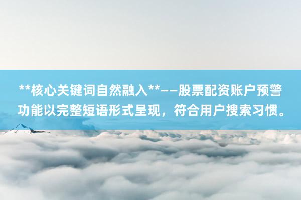 **核心关键词自然融入**——股票配资账户预警功能以完整短语形式呈现，符合用户搜索习惯。