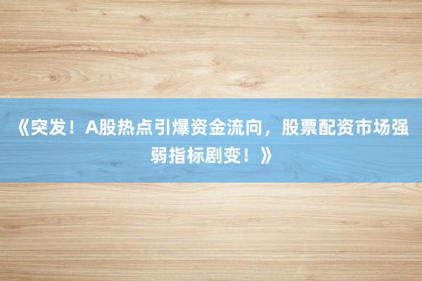《突发！A股热点引爆资金流向，股票配资市场强弱指标剧变！》