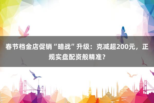 春节档金店促销“暗战”升级：克减超200元，正规实盘配资般精准？