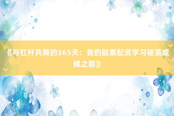 《与杠杆共舞的365天：我的股票配资学习破茧成蝶之路》