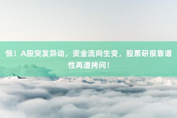 惊！A股突发异动，资金流向生变，股票研报靠谱性再遭拷问！