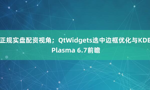 正规实盘配资视角：QtWidgets选中边框优化与KDE Plasma 6.7前瞻