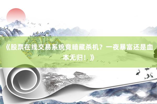 《股票在线交易系统竟暗藏杀机？一夜暴富还是血本无归！》