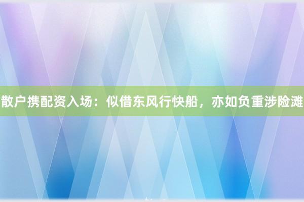 散户携配资入场：似借东风行快船，亦如负重涉险滩