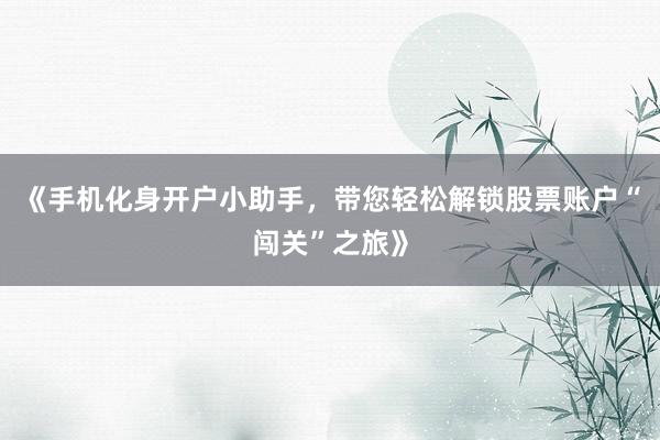 《手机化身开户小助手，带您轻松解锁股票账户“闯关”之旅》