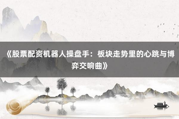 《股票配资机器人操盘手：板块走势里的心跳与博弈交响曲》