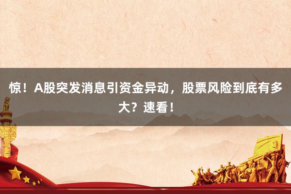 惊！A股突发消息引资金异动，股票风险到底有多大？速看！