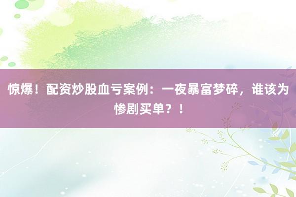 惊爆！配资炒股血亏案例：一夜暴富梦碎，谁该为惨剧买单？！