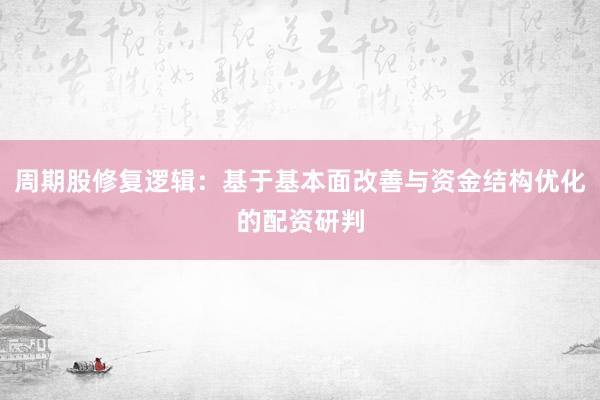 周期股修复逻辑：基于基本面改善与资金结构优化的配资研判