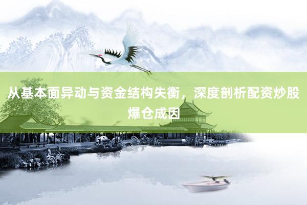 从基本面异动与资金结构失衡，深度剖析配资炒股爆仓成因